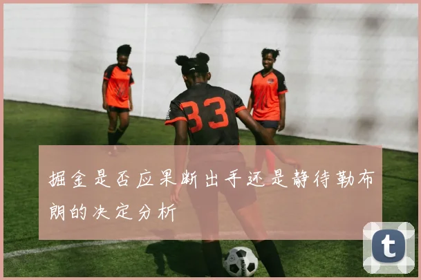 掘金是否应果断出手还是静待勒布朗的决定分析
