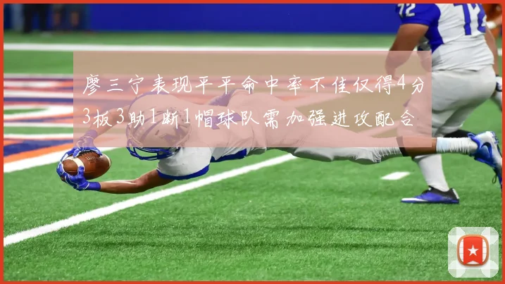 廖三宁表现平平命中率不佳仅得4分3板3助1断1帽球队需加强进攻配合