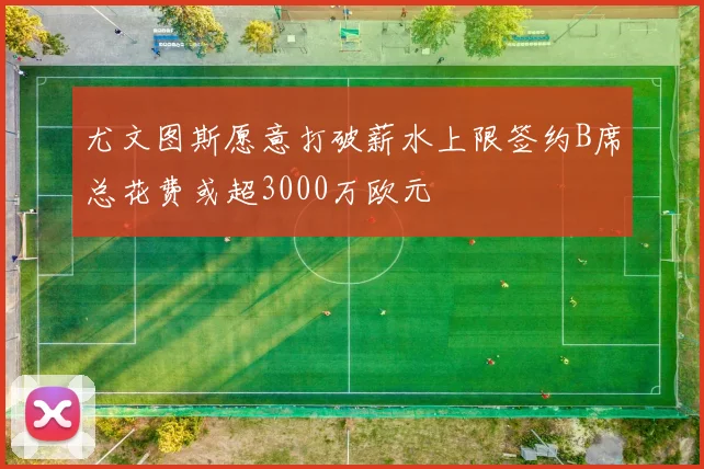 尤文图斯愿意打破薪水上限签约B席总花费或超3000万欧元