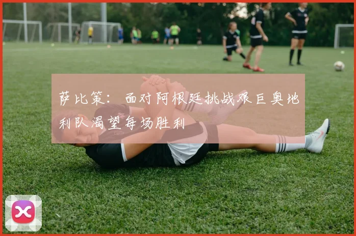 萨比策：面对阿根廷挑战艰巨奥地利队渴望每场胜利