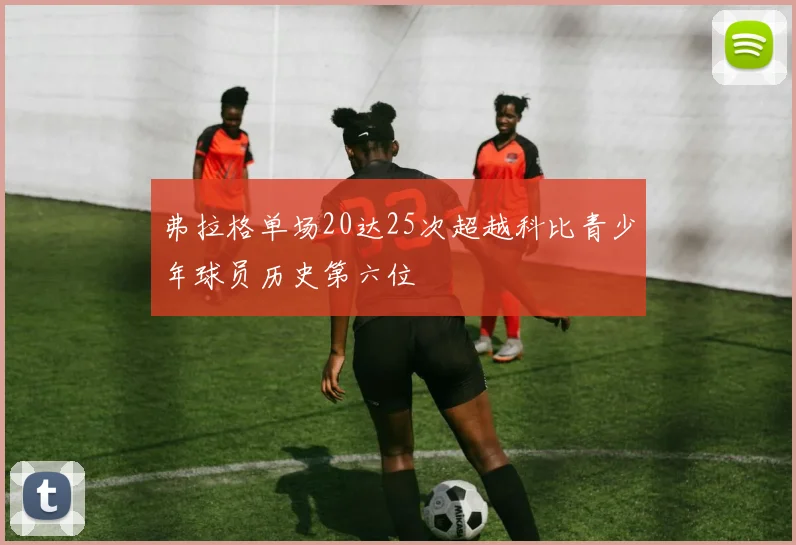 弗拉格单场20达25次超越科比青少年球员历史第六位