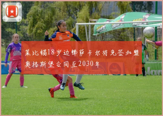 莱比锡18岁边锋萨卡尔将免签加盟奥格斯堡合同至2030年