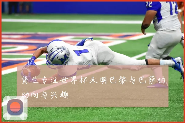 费兰专注世界杯未明巴黎与巴萨的动向与兴趣