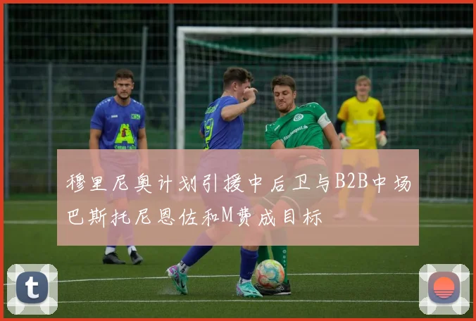 穆里尼奥计划引援中后卫与B2B中场巴斯托尼恩佐和M费成目标