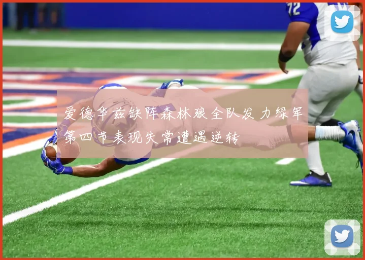 爱德华兹缺阵森林狼全队发力绿军第四节表现失常遭遇逆转