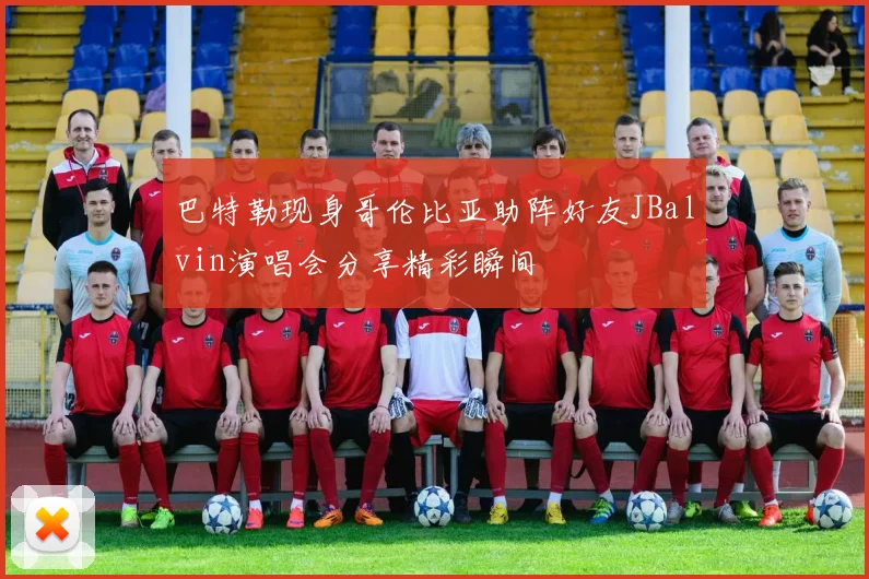 巴特勒现身哥伦比亚助阵好友JBalvin演唱会分享精彩瞬间