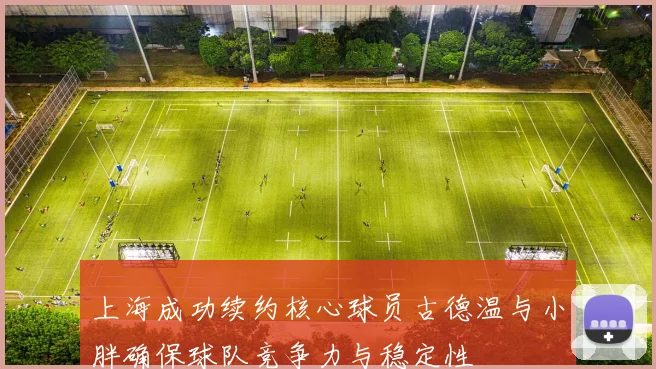上海成功续约核心球员古德温与小胖确保球队竞争力与稳定性