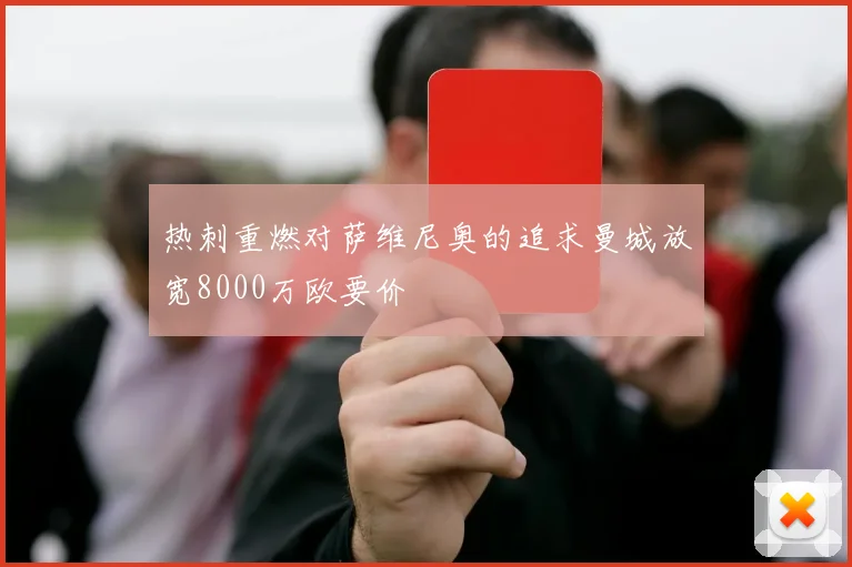 热刺重燃对萨维尼奥的追求曼城放宽8000万欧要价