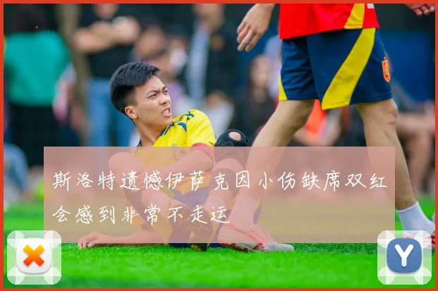 斯洛特遗憾伊萨克因小伤缺席双红会感到非常不走运