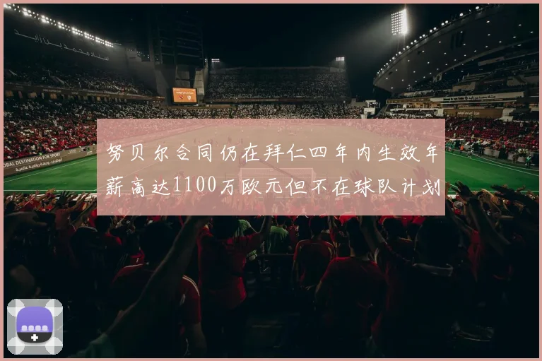 努贝尔合同仍在拜仁四年内生效年薪高达1100万欧元但不在球队计划中