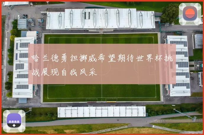 哈兰德勇担挪威希望期待世界杯挑战展现自我风采