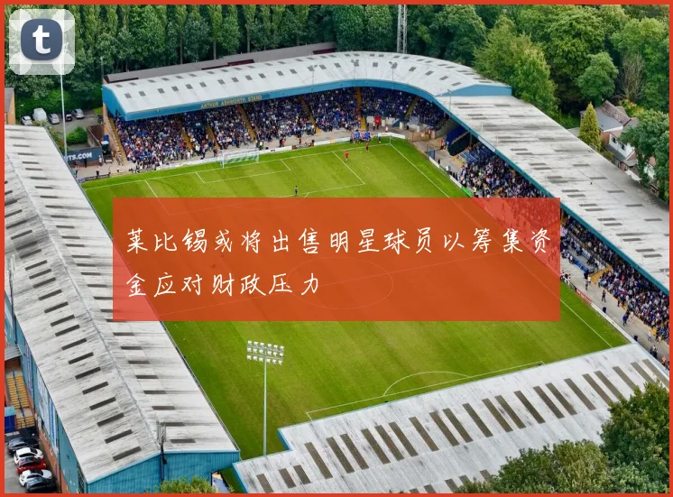 莱比锡或将出售明星球员以筹集资金应对财政压力