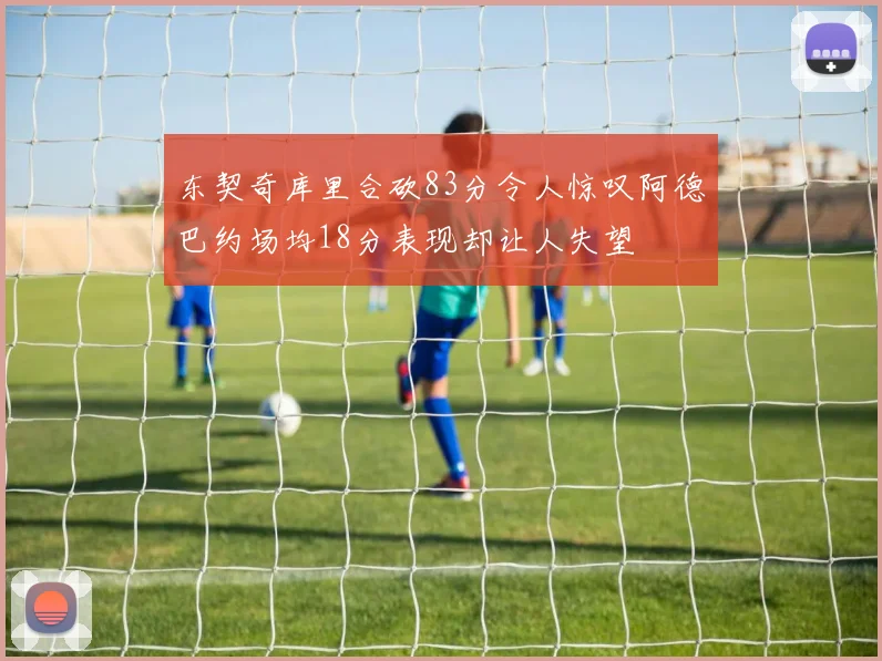 东契奇库里合砍83分令人惊叹阿德巴约场均18分表现却让人失望
